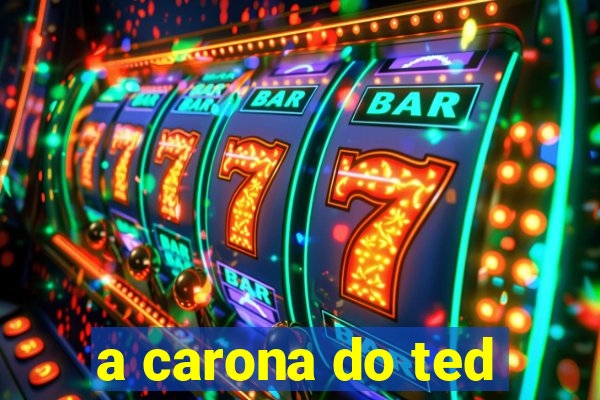 a carona do ted